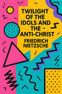 Twilight of the Idols and The Anti-Christ