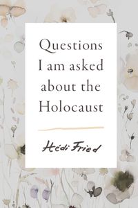Questions I Am Asked About The Holocaust