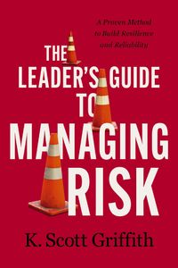 The Leader''s Guide to Managing Risk